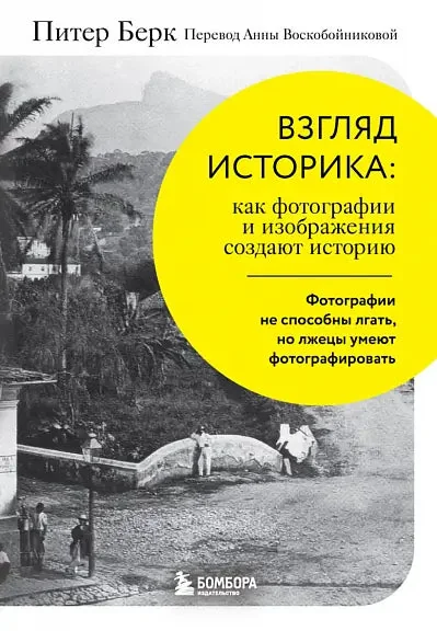Обложка книги «Взгляд историка: как фотографии и изображения создают историю»