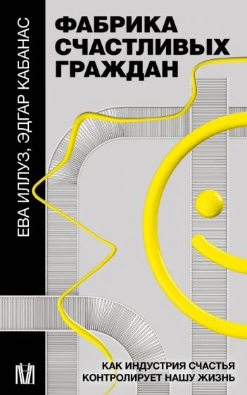 Обложка книги «Фабрика счастливых граждан. Как индустрия счастья контролирует нашу жизнь»
