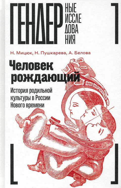 Обложка книги «Человек рождающий: История родильной культуры в России Нового времени, Мицюк Н.А., Пушкарева Н.Л., Белова А.В»