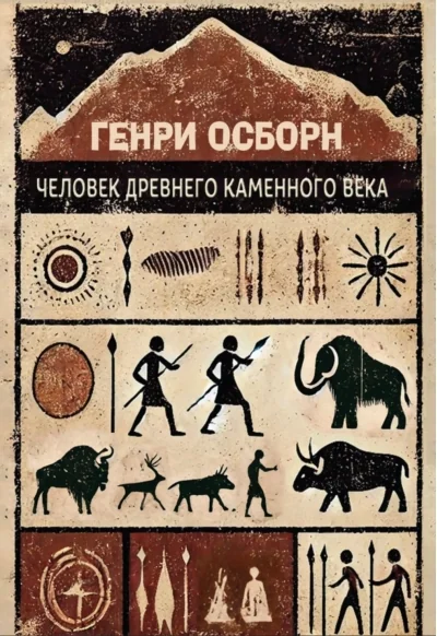 Обложка книги «Человек древнего каменного века. Среда, жизнь, искусство»
