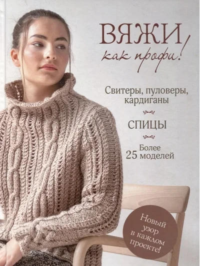 Обложка книги «Вяжи как профи! Свитеры, пуловеры, кардиганы: более 25 моделей. Спицы»