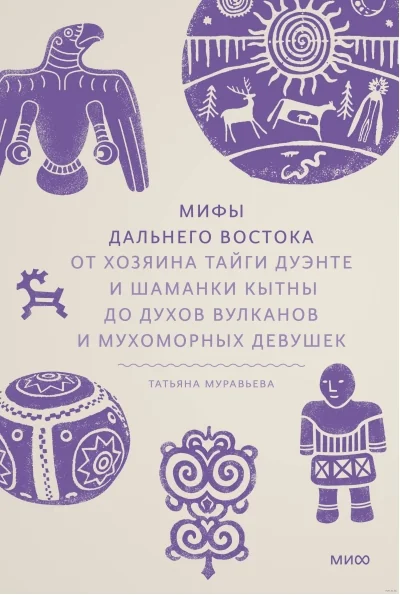 Обложка книги «Мифы Дальнего Востока. От хозяина тайги Дуэнте и шаманки Кытны до духов вулканов и мухоморных девушек»