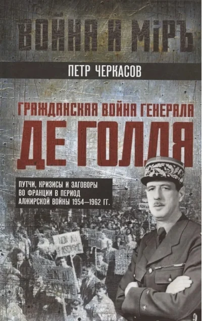 Обложка книги «Гражданская война генерала Де Голля. Путчи, кризисы и заговоры во Франции в период Алжирской войны 1954–1962 гг.»