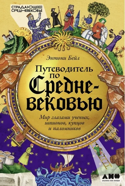 Обложка книги «Путеводитель по Средневековью. Мир глазами учёных, шпионов, купцов и паломников»