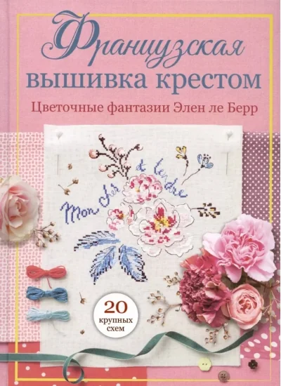 Обложка книги «Французская вышивка крестом. Цветочные фантазии Элен ле Берр»