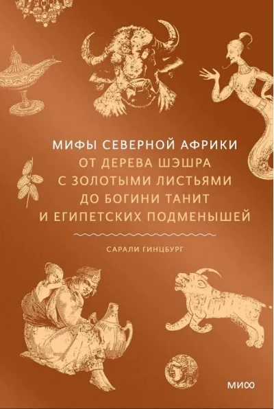 Обложка книги «Мифы Северной Африки. От дерева Шэшра с золотыми листьями до богини Танит и египетских подменышей»