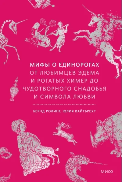 Обложка книги «Мифы о единорогах. От любимцев Эдема и рогатых химер до чудотворного снадобья и символа любви»