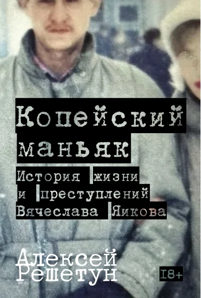Обложка книги «Копейский маньяк: История жизни и преступлений Вячеслава Яикова»