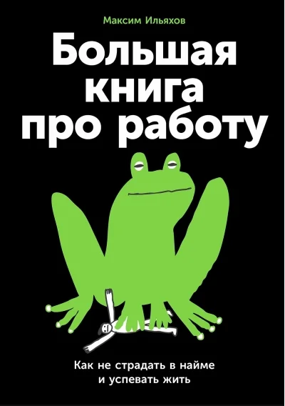 Обложка книги «Большая книга про работу: Как не страдать в найме и успевать жить»