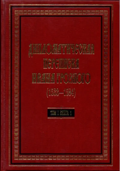 Обложка книги «Дипломатическая переписка Ивана Грозного (1533-1584). В 3 томах. Том 1. Книга 1: Священная Римская империя и страны Европы»