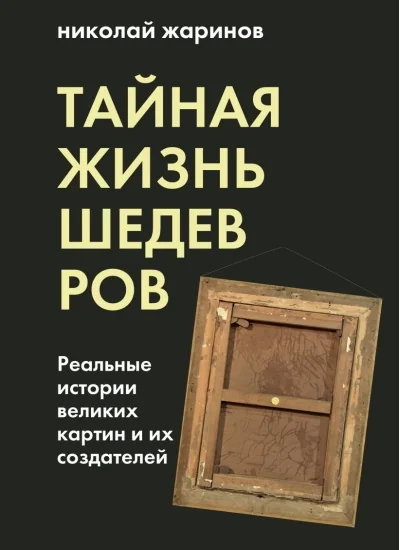 Обложка книги «Тайная жизнь шедевров: реальные истории картин и их создателей»