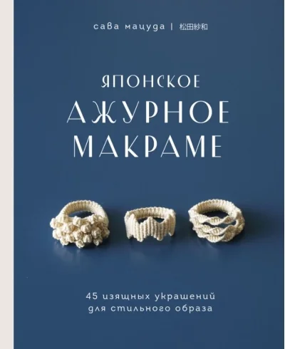Обложка книги «Японское ажурное макраме. 45 изящных украшений для стильного образа»