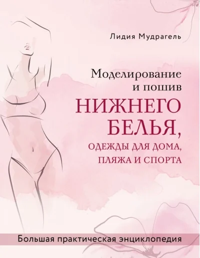 Обложка книги «Моделирование и пошив нижнего белья, одежды для дома, пляжа и спорта. Большая практическая энциклопедия»