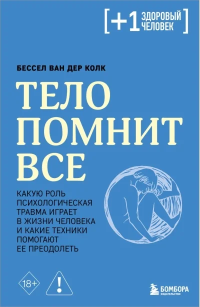 Обложка книги «Тело помнит всё: какую роль психологическая травма играет в жизни человека и какие техники помогают её преодолеть»