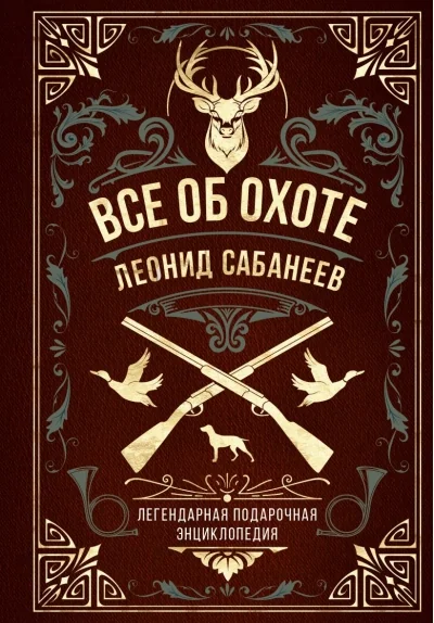 Обложка книги «Все об охоте. Легендарная подарочная энциклопедия Сабанеева (подарочное издание с тиснением фольгой и цветным обрезом)»