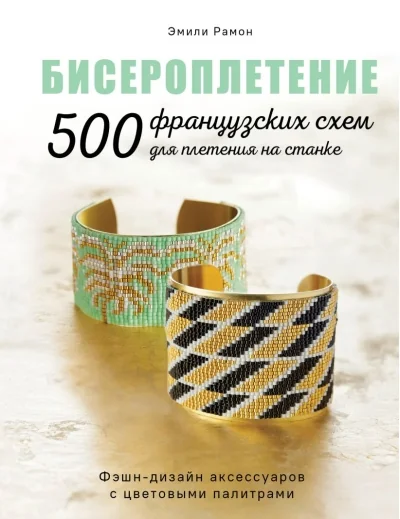 Обложка книги «БИСЕРОПЛЕТЕНИЕ. 500 французских схем для плетения на станке. Фэшн-дизайн аксессуаров с цветовыми палитрами»