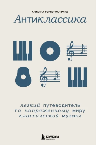 Обложка книги «Антиклассика: Легкий путеводитель по напряженному миру классической музыки»
