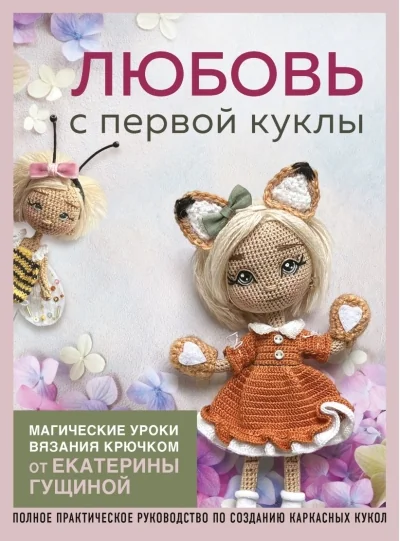Обложка книги «Любовь с первой куклы. Магические уроки вязания крючком от Екатерины Гущиной: полное практическое руководство по созданию каркасных кукол»