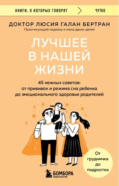 Обложка книги «Лучшее в нашей жизни. 45 нежных советов: от прививок и режима сна ребенка до эмоционального здоровья родителей»