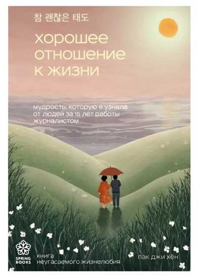 Обложка книги «Хорошее отношение к жизни. Мудрость, которую я узнала от людей за 15 лет работы журналистом»