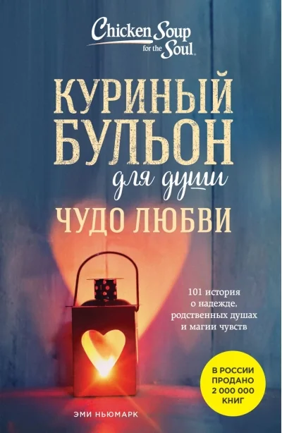 Обложка книги «Куриный бульон для души. Чудо любви. 101 история о надежде, родственных душах и новых начинаниях. Эми Ньюмарк»