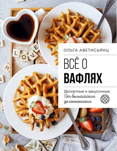 Обложка книги «Все о вафлях. Десертные и закусочные. От бельгийских до гонконгских»