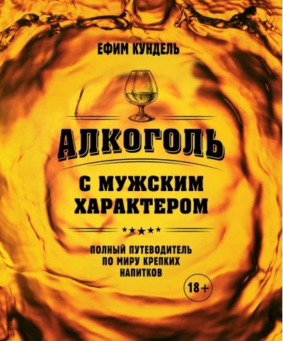 Обложка книги «Алкоголь с мужским характером: Полный путеводитель по миру крепких напитков»