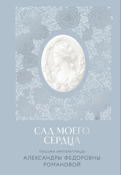 Обложка книги «Сад моего сердца. Письма императрицы Александры Федоровны Романовой»
