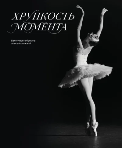 Обложка книги «Хрупкость момента. Балет через объектив Алисы Аслановой»