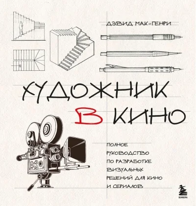 Обложка книги «Художник в кино. Полное руководство по разработке визуальных решений для кино и сериалов»