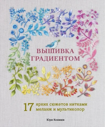 Обложка книги «Вышивка градиентом. 17 ярких сюжетов нитками меланж и мультиколор»