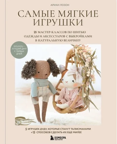 Обложка книги «Самые мягкие игрушки. 18 мастер-классов по шитью одежды и аксессуаров с выкройками в натуральную величину»