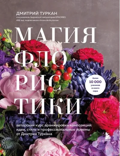 Обложка книги «Магия флористики. Авторский курс аранжировки композиций: идеи, стиль и профессиональные приемы от Дмитрия Туркана»