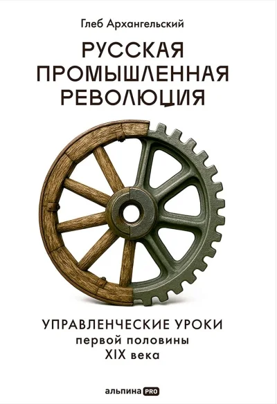 Обложка книги «Русская промышленная революция. Управленческие уроки первой половины XIX века»