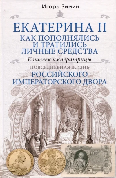 Обложка книги «Екатерина II. Как пополнялись и тратились личные средства. Кошелек императрицы. Повседневная жизнь Российского императорского двора»