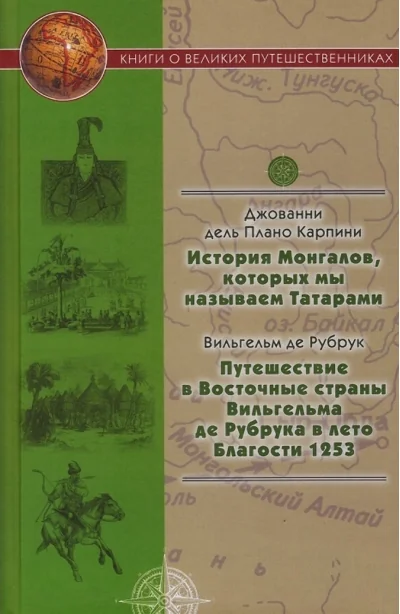 Обложка книги «История Монгалов, которых мы называем Татарами. Путешествия в Восточные страны Вильгельма де Рубрука в лето Благости 1253»