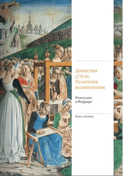 Обложка книги «Династия д'Эсте. Политика великолепия. Ренессанс в Ферраре»