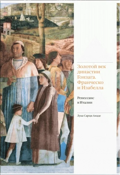 Обложка книги «Золотой век династии Гонзага Франческо и Изабелла. Ренессанс в Италии»