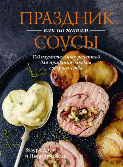 Обложка книги «Праздник как по нотам. Соусы: 100 изумительных рецептов для придания блюдам совершенства (хюгге-формат)»