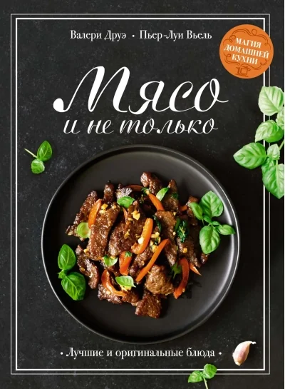 Обложка книги «Мясо и не только. Магия домашней кухни. Лучшие и оригинальные блюда»