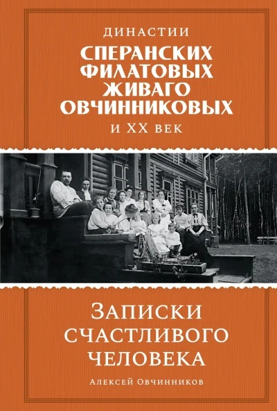 Обложка книги «Династии Сперанских, Филатовых, Живаго, Овчинниковых и весь ХХ век. Записки счастливого человека»