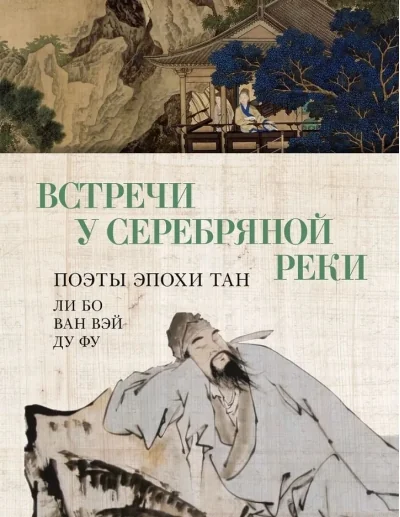 Обложка книги «Встречи у Серебряной Реки. Поэты эпохи Тан: Ли Бо, Ван Вэй, Ду Фу»