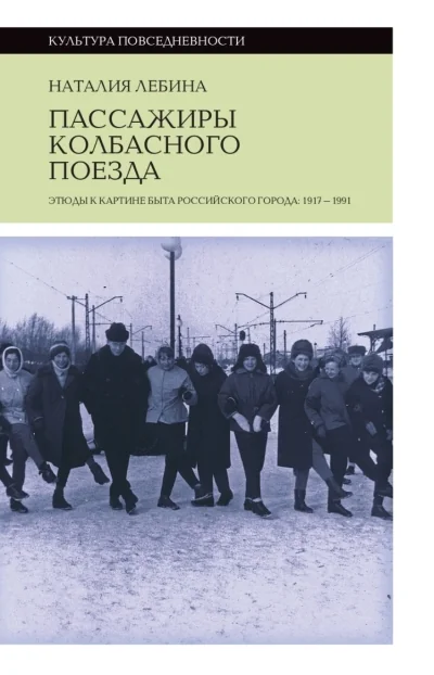 Обложка книги «Пассажиры колбасного поезда: Этюды к картине быта российского города: 1917–1991. 2-е изд., Лебина Наталья Борисовна»
