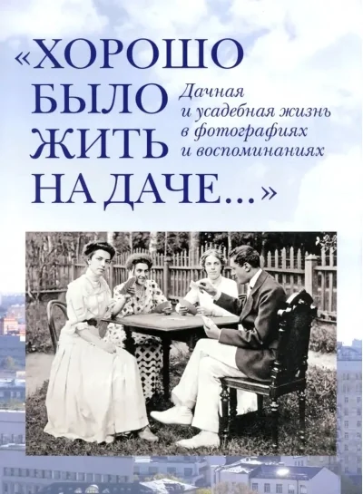 Обложка книги «Хорошо было жить на даче. Дачная и усадебная жизнь в фотографиях»