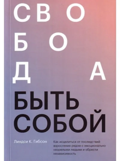 Обложка книги «Свобода быть собой. Как исцелиться от последствий взросления рядом с эмоционально незрелыми людьми и обрести независимость»