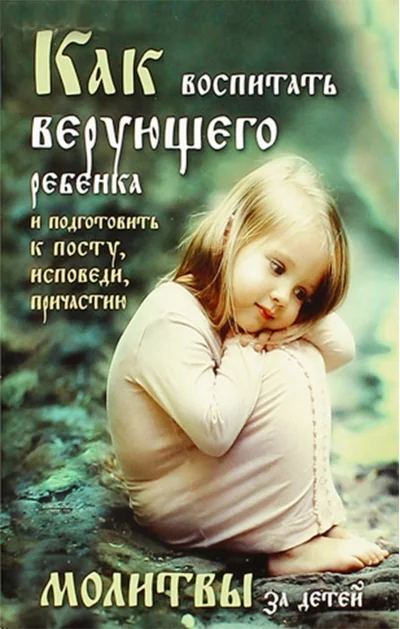 Обложка книги «Как воспитать верующего ребенка и подготовить его к посту, Исповеди, Причастию. Молитвы за детей»