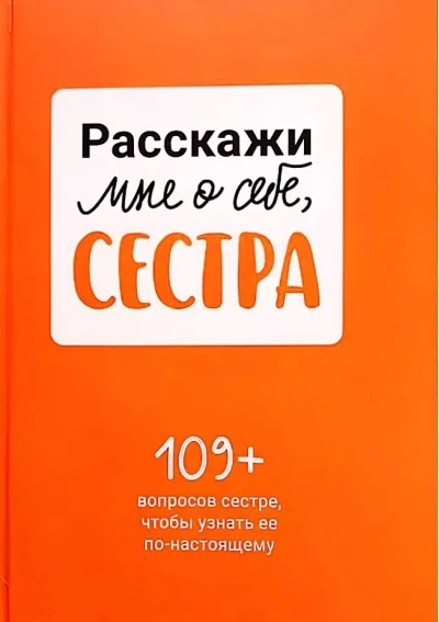 Обложка книги «Расскажи мне о себе, сестра. 109+ вопросов сестре, чтобы узнать ее по-настоящему»