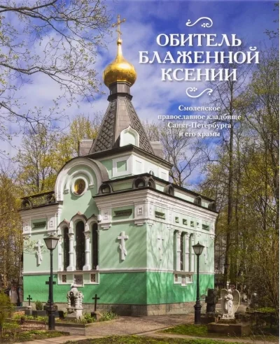 Обложка книги «Обитель блаженной Ксении. Смоленское православное кладбище Санкт-Петербурга и его храмы»