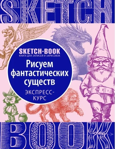 Обложка книги «Sketchbook. Рисуем фантастических существ. Визуальный экспресс-курс рисования»