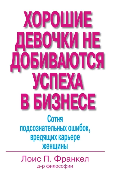 Обложка книги «Хорошие девочки не добиваются успеха в бизнесе. Сотня подсознательных ошибок, вредящих карьере женщины»